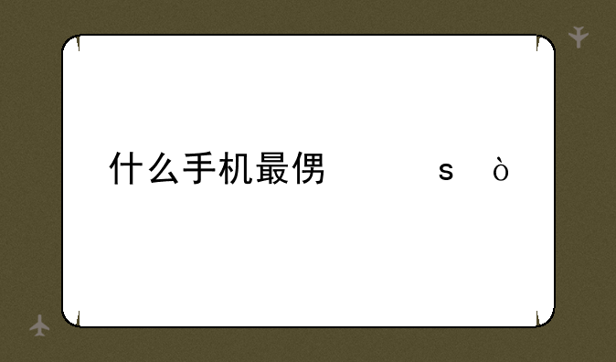 什么手机最便宜？-想买便宜的智
