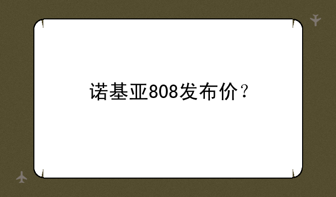 诺基亚808发布价？