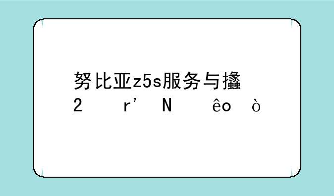 努比亚z5s服务与支持有哪些？