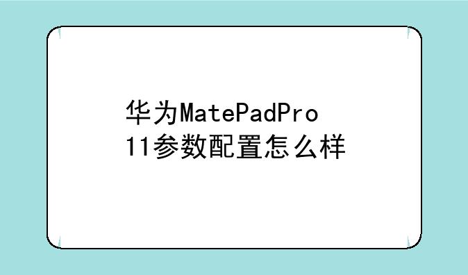 华为MatePadPro11参数配置怎么样