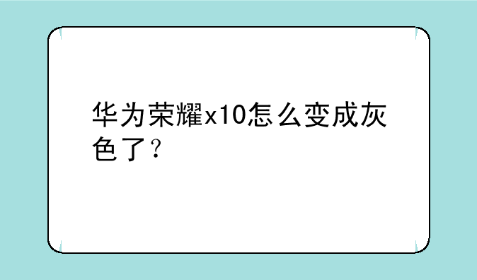 华为荣耀x10怎么变成灰色了？