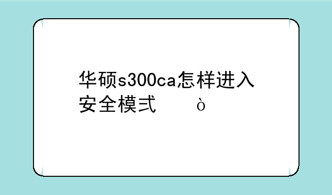 华硕s300ca怎样进入安全模式？