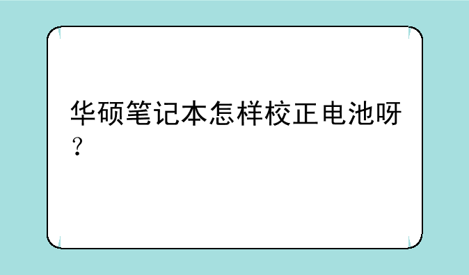 华硕笔记本怎样校正电池呀？