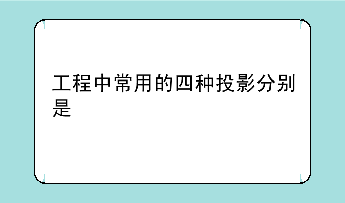 工程中常用的四种投影分别是