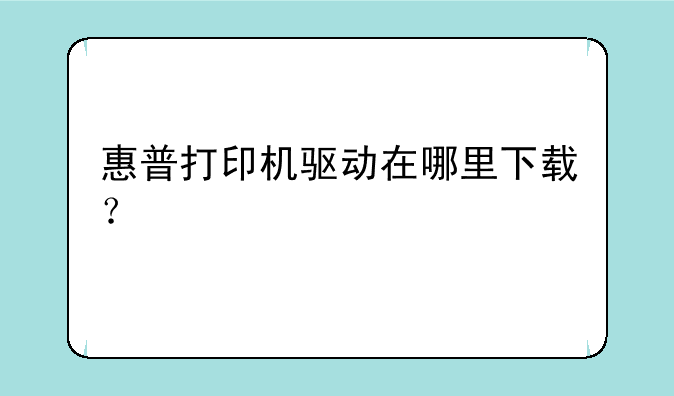 惠普打印机驱动在哪里下载？