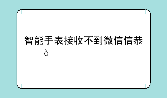 智能手表接收不到微信信息？