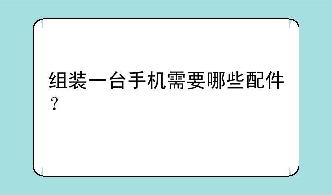 组装一台手机需要哪些配件？