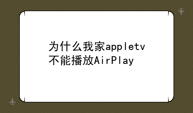 为什么我家appletv不能播放AirPlay