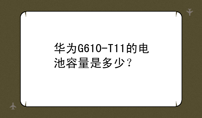华为G610-T11的电池容量是多少？