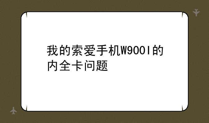 我的索爱手机W900I的内全卡问题