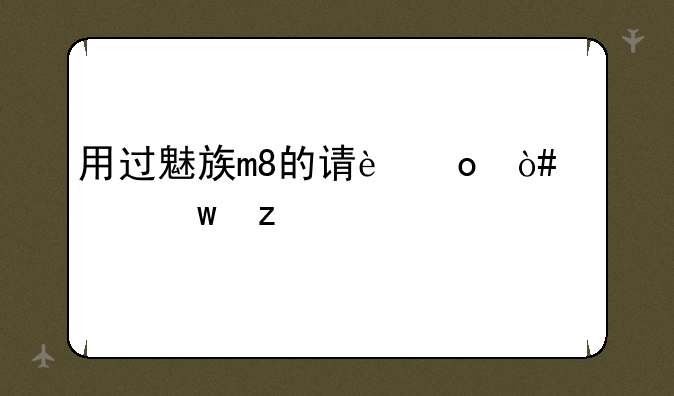 用过魅族m8的请进（谢绝枪手）