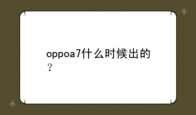 oppoa7什么时候出的？