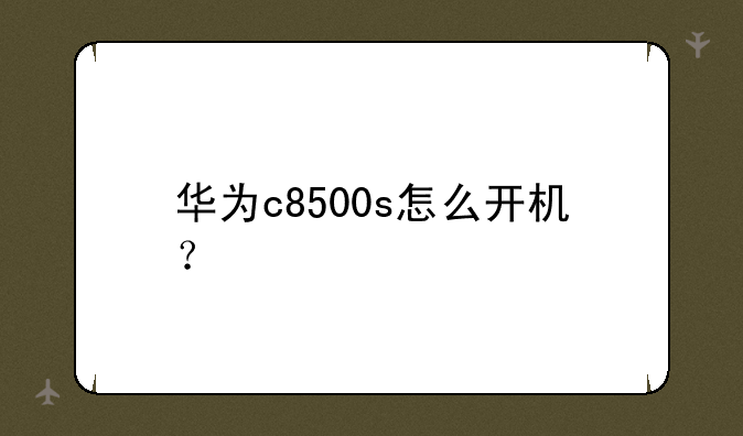 华为c8500s怎么开机？