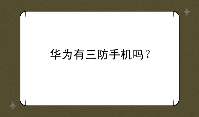 华为有三防手机吗？