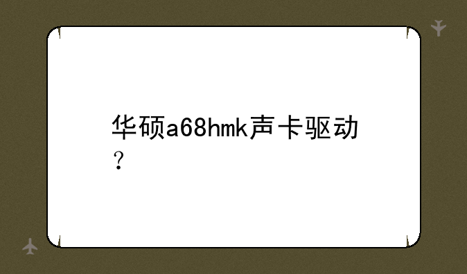华硕a68hmk声卡驱动？