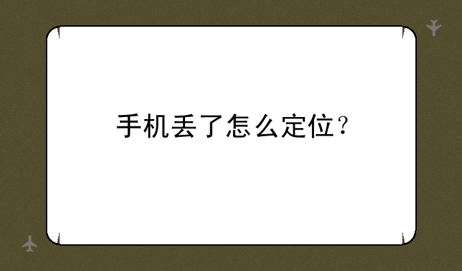手机丢了怎么定位？