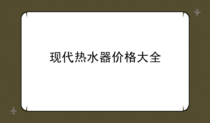 现代热水器价格大全
