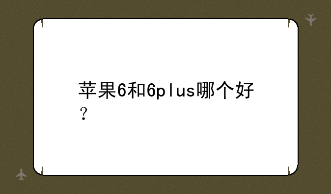 苹果6和6plus哪个好？
