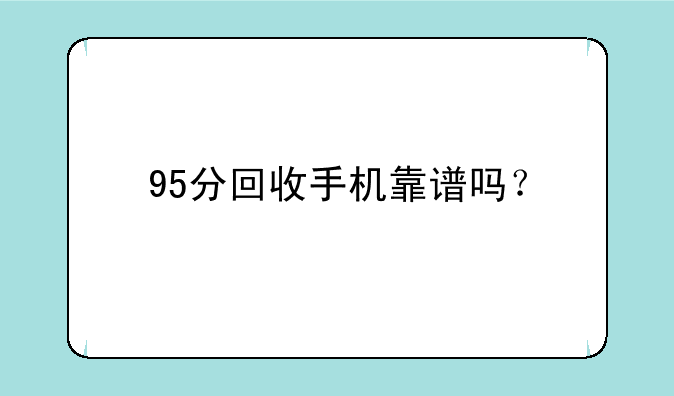 95分回收手机靠谱吗？