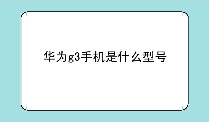 华为g3手机是什么型号