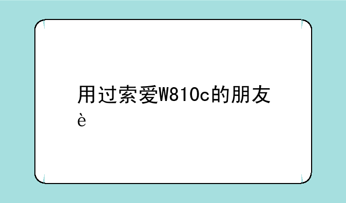 用过索爱W810c的朋友进