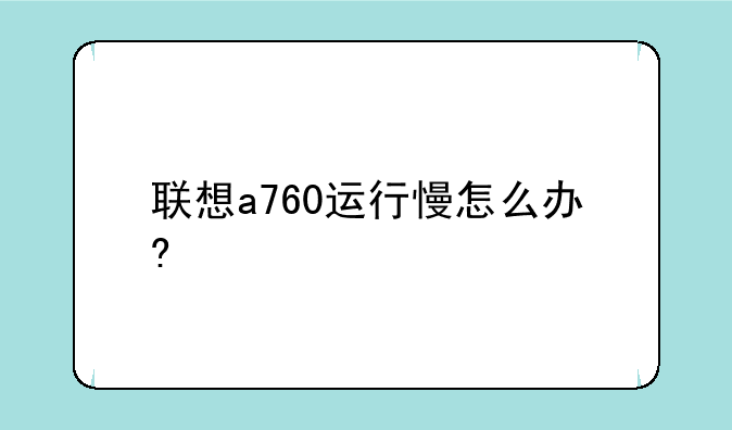 联想a760运行慢怎么办?