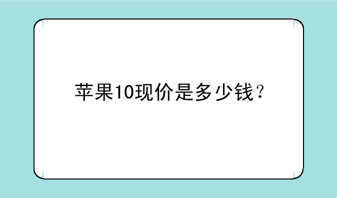 苹果10现价是多少钱？