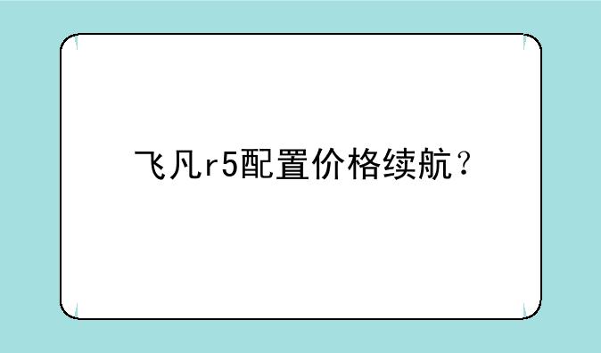 飞凡r5配置价格续航？