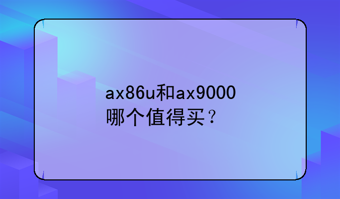 ax86u和ax9000哪个值得买？