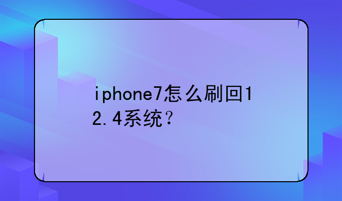 iphone7怎么刷回12.4系统？