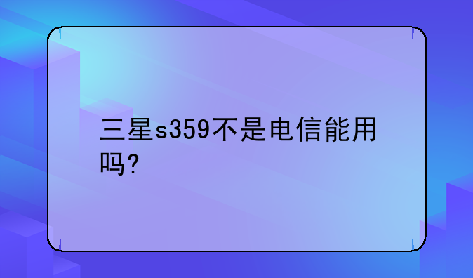 三星s359不是电信能用吗?