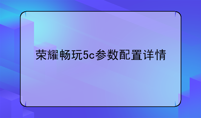 荣耀畅玩5c参数配置详情