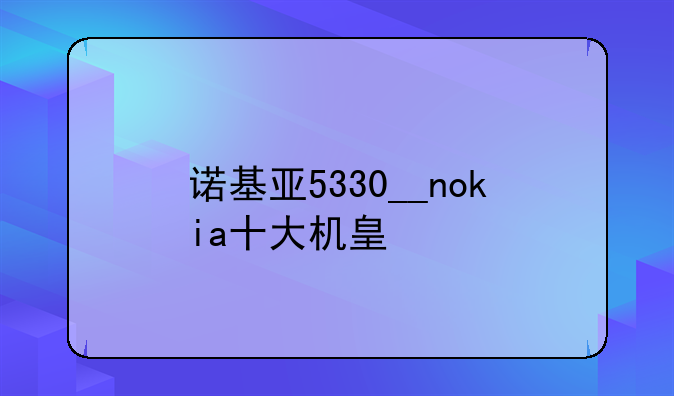 诺基亚5330__nokia十大机皇