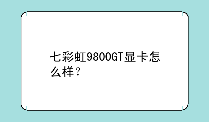 七彩虹9800GT显卡怎么样？