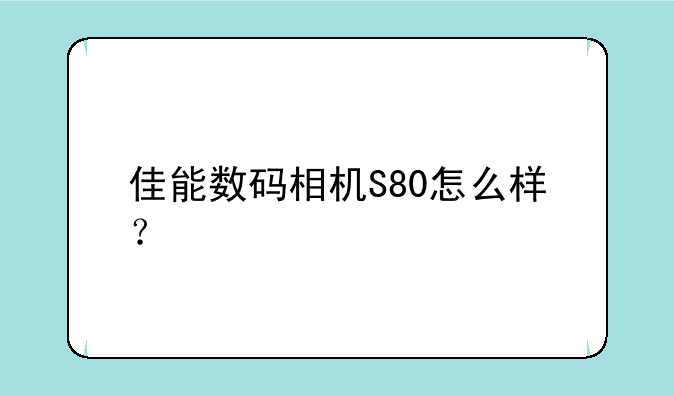 佳能数码相机S80怎么样？