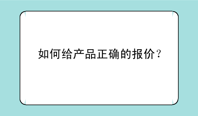 如何给产品正确的报价？