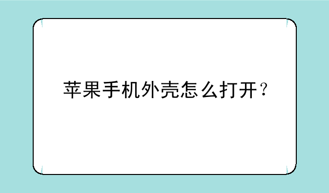 苹果手机外壳怎么打开？