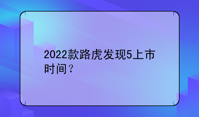 2022款路虎发现5上市时间？