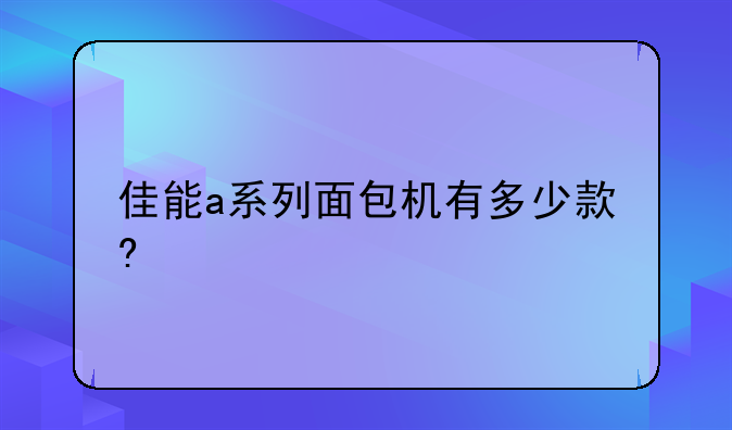 佳能a系列面包机有多少款?