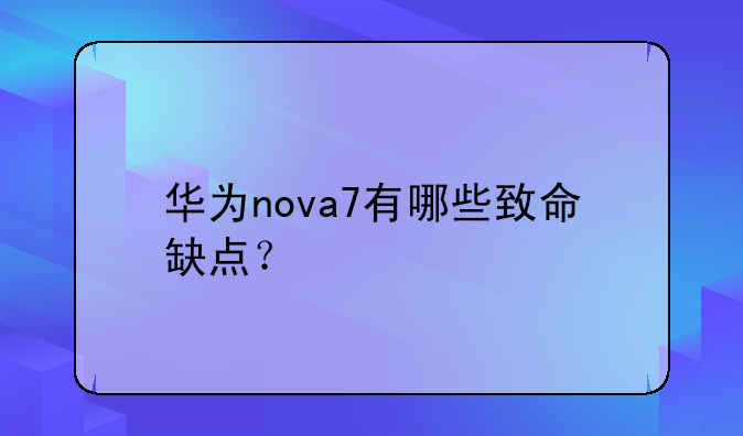 华为nova7有哪些致命缺点？