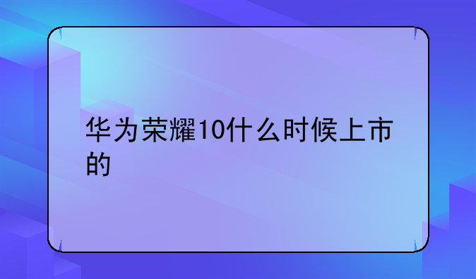 华为荣耀10什么时候上市的