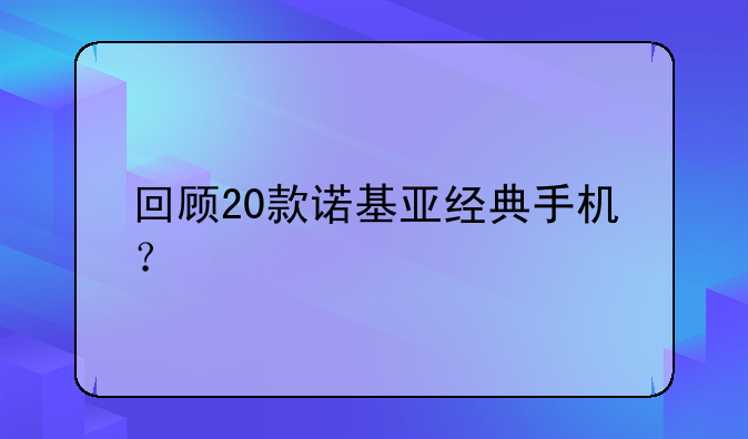 回顾20款诺基亚经典手机？