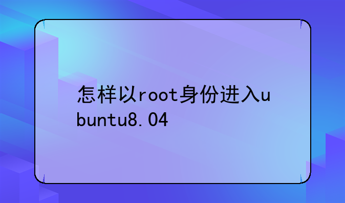 怎样以root身份进入ubuntu8.04