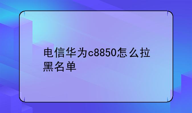 电信华为c8850怎么拉黑名单