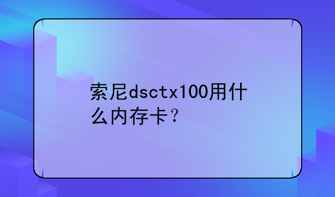 索尼dsctx100用什么内存卡？