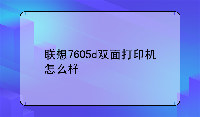 联想7605d双面打印机怎么样