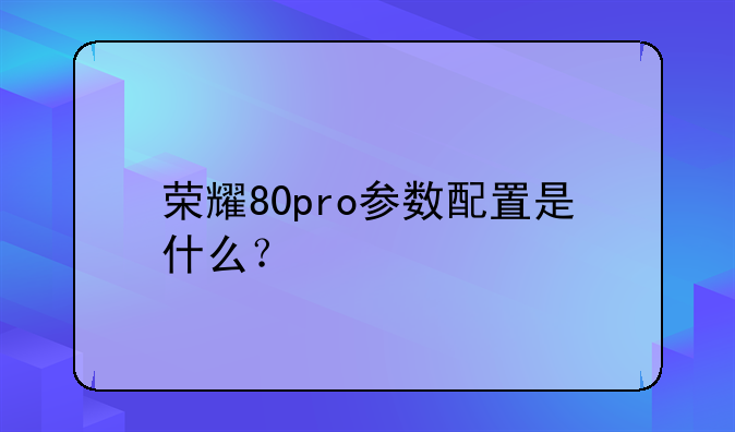荣耀80pro参数配置是什么？