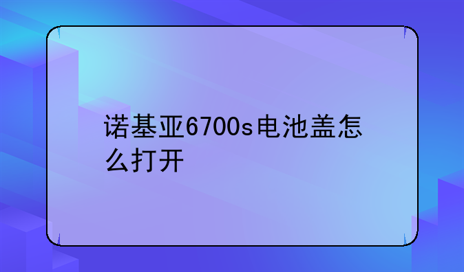 诺基亚6700s电池盖怎么打开