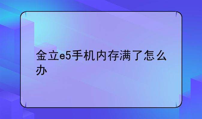 金立e5手机内存满了怎么办