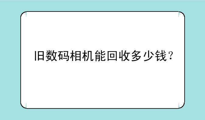 旧数码相机能回收多少钱？